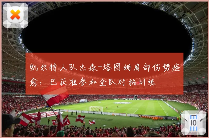 凯尔特人队杰森-塔图姆肩部伤势痊愈，已获准参加全队对抗训练