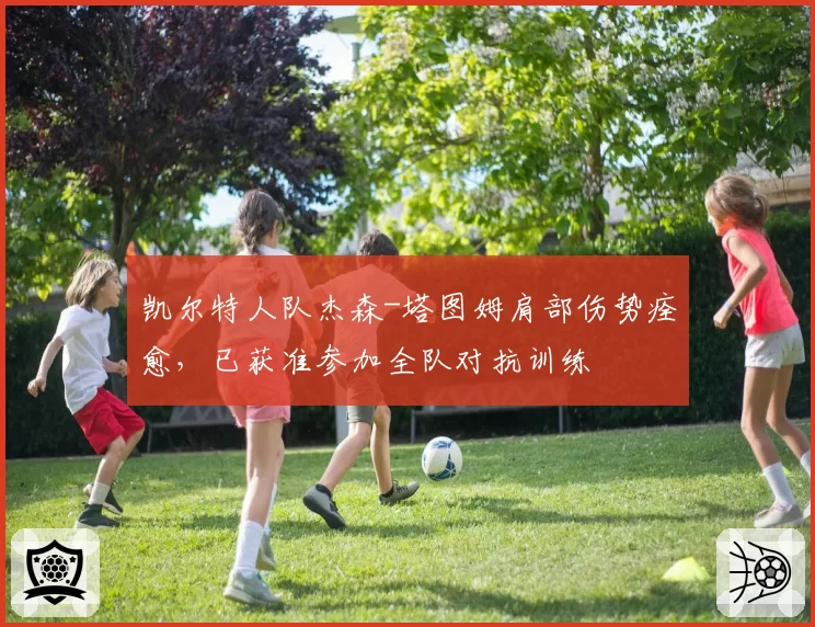 凯尔特人队杰森-塔图姆肩部伤势痊愈，已获准参加全队对抗训练