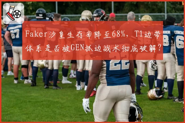 Faker沙皇生存率降至68%，T1边带体系是否被GEN抓边战术彻底破解？