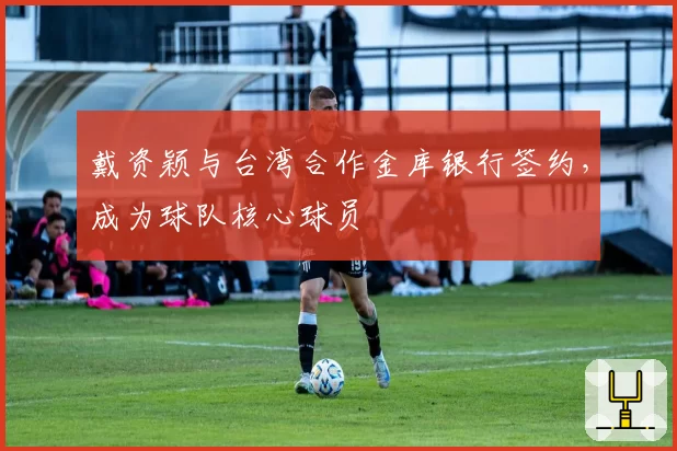 戴资颖与台湾合作金库银行签约，成为球队核心球员