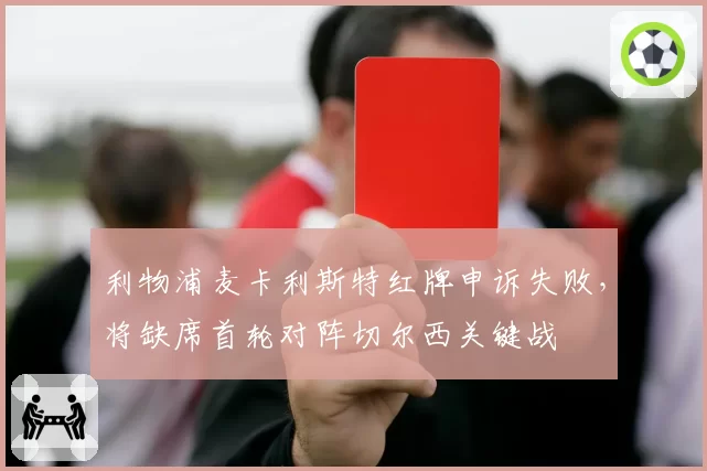 利物浦麦卡利斯特红牌申诉失败，将缺席首轮对阵切尔西关键战