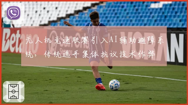无人机竞速联赛引入AI辅助避障系统，传统选手集体抗议技术作弊
