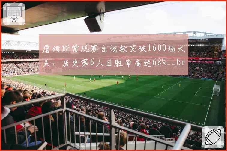 詹姆斯常规赛出场数突破1600场大关，历史第6人且胜率高达68%__br_