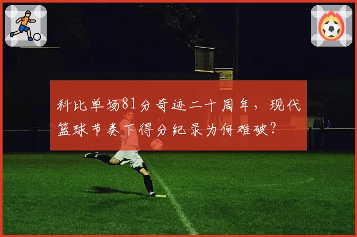 科比单场81分奇迹二十周年，现代篮球节奏下得分纪录为何难破？