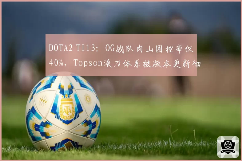 DOTA2 TI13：OG战队肉山团控率仅40%，Topson滚刀体系被版本更新彻底针对？