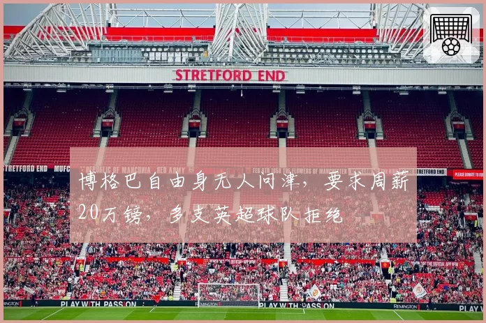 博格巴自由身无人问津，要求周薪20万镑，多支英超球队拒绝