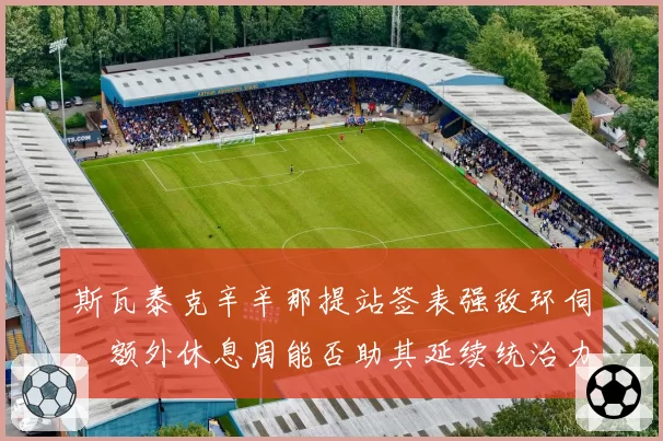 斯瓦泰克辛辛那提站签表强敌环伺，额外休息周能否助其延续统治力